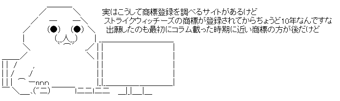 実はこうして商標登録を調べるサイトがあるけどストライクウィッチーズの商標が登録されてからちょうど10年なんですな出願したのも最初にコラム載った時期に近い商標の方が後だけど